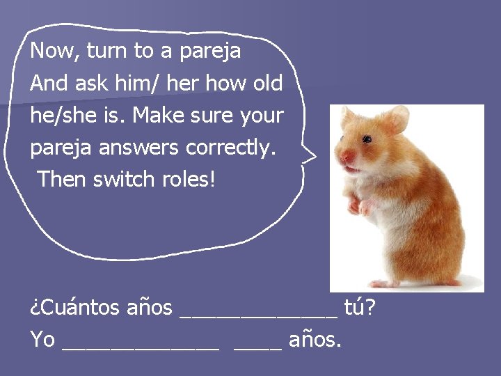 Now, turn to a pareja And ask him/ her how old he/she is. Make