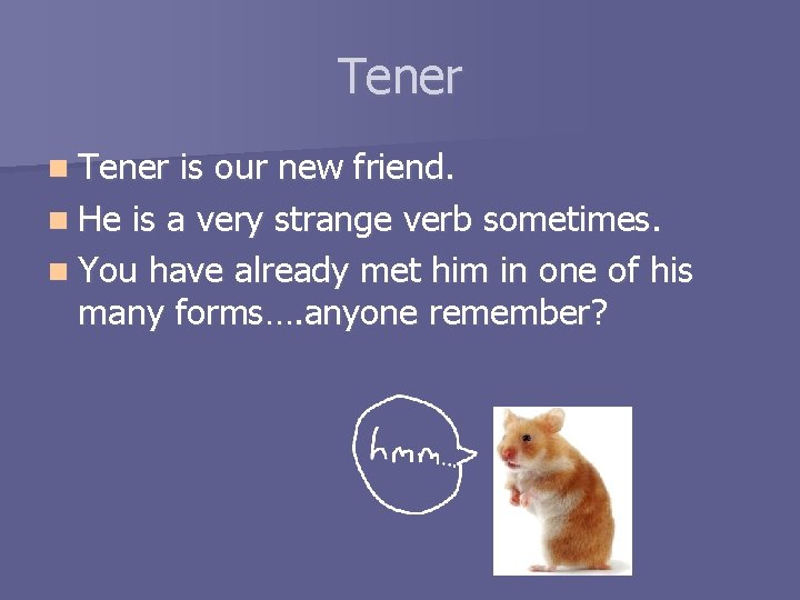 Tener n Tener is our new friend. n He is a very strange verb