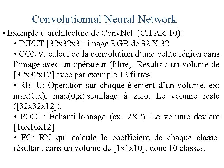 Convolutionnal Neural Network • Exemple d’architecture de Conv. Net (CIFAR-10) : • INPUT [32