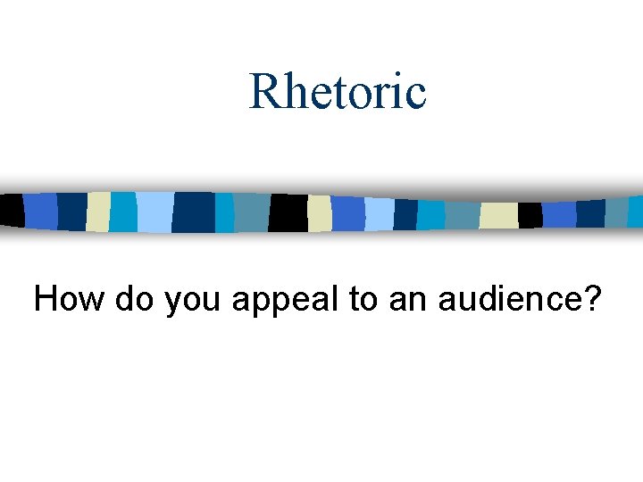 Rhetoric How do you appeal to an audience? 
