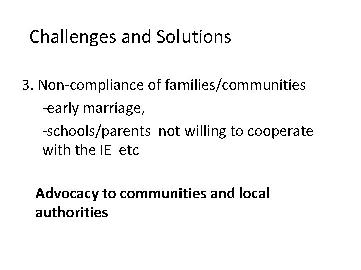 Challenges and Solutions 3. Non-compliance of families/communities -early marriage, -schools/parents not willing to cooperate Challenges and Solutions 3. Non-compliance of families/communities -early marriage, -schools/parents not willing to cooperate