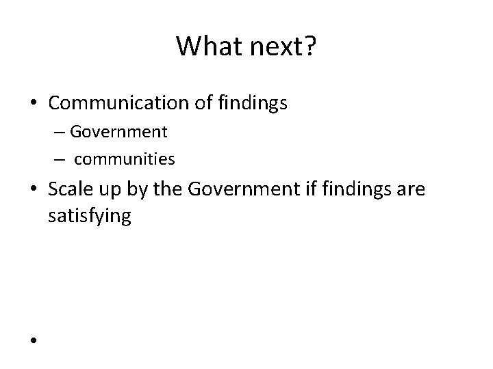 What next? • Communication of findings – Government – communities • Scale up by What next? • Communication of findings – Government – communities • Scale up by