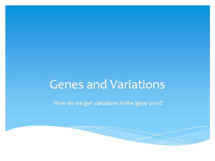 Genes and Variations How do we get variations in the gene pool? 