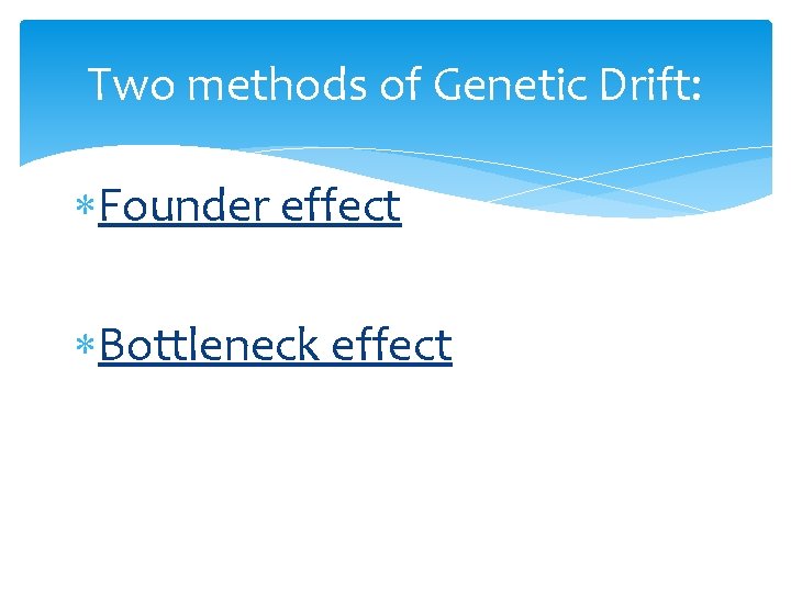 Two methods of Genetic Drift: Founder effect Bottleneck effect 