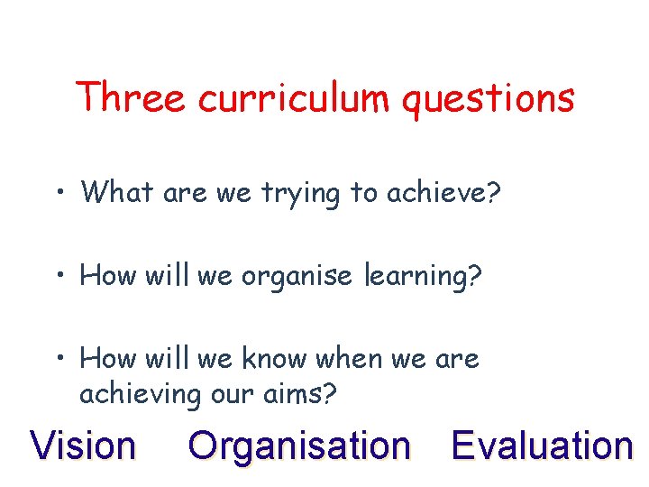 Three curriculum questions • What are we trying to achieve? • How will we