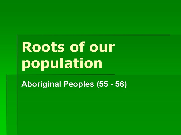 Roots of our population Aboriginal Peoples (55 - 56) 