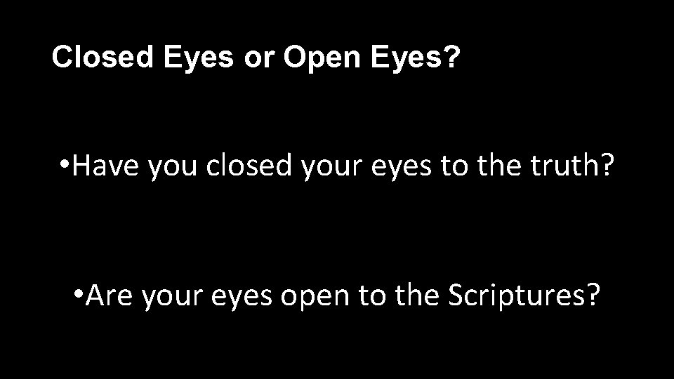 Closed Eyes or Open Eyes? • Have you closed your eyes to the truth?