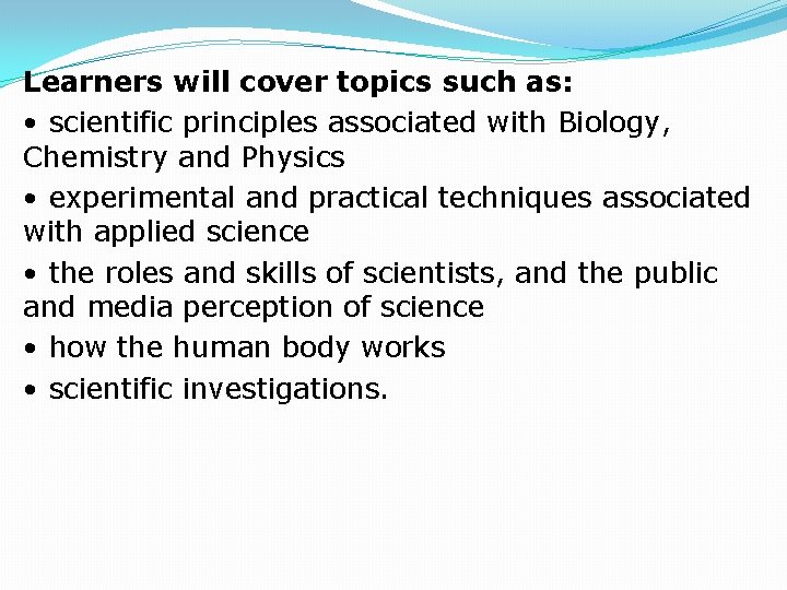 Learners will cover topics such as: • scientific principles associated with Biology, Chemistry and