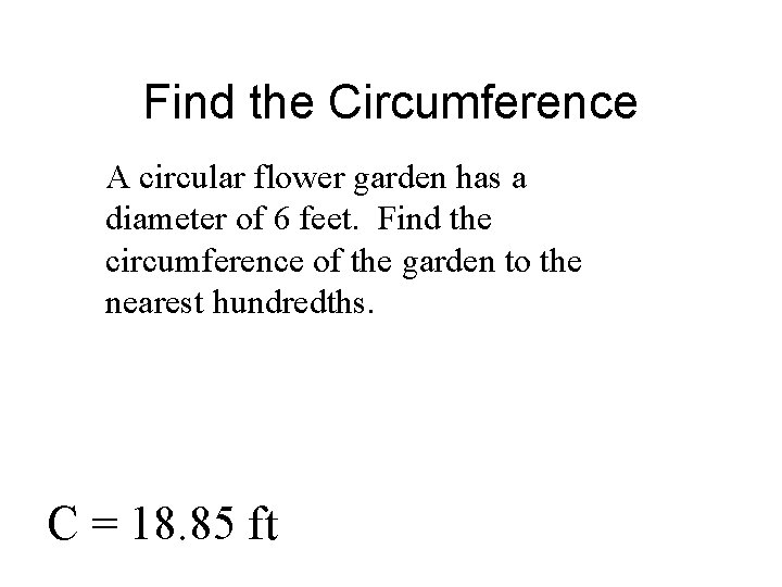 Find the Circumference A circular flower garden has a diameter of 6 feet. Find