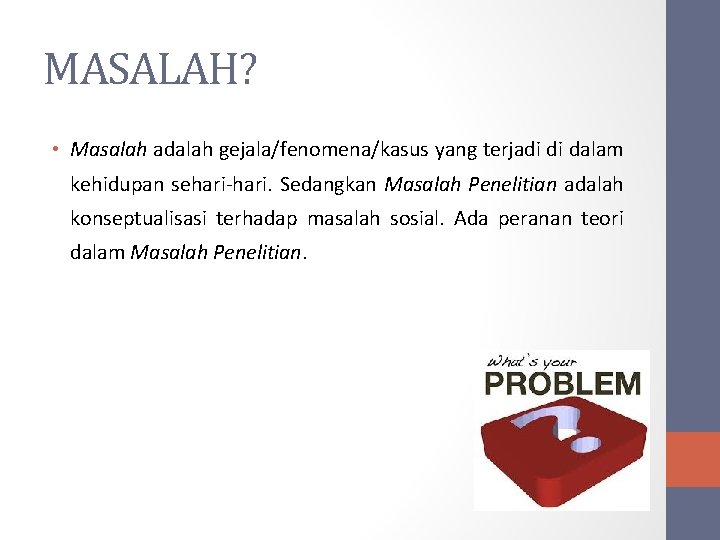 MASALAH? • Masalah adalah gejala/fenomena/kasus yang terjadi di dalam kehidupan sehari-hari. Sedangkan Masalah Penelitian