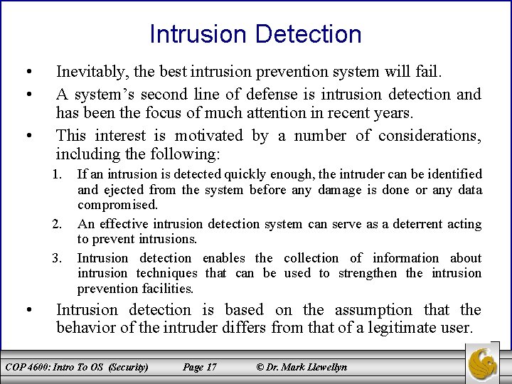 Intrusion Detection • • • Inevitably, the best intrusion prevention system will fail. A