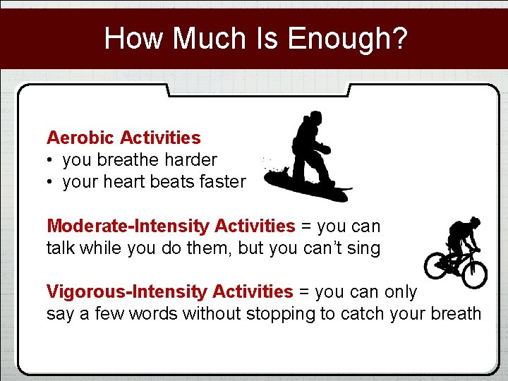 How Much Is Enough? Aerobic Activities • you breathe harder • your heart beats
