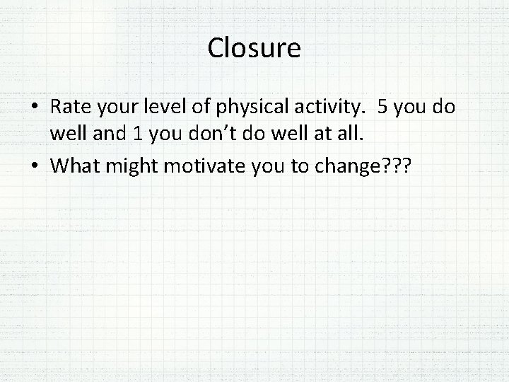 Closure • Rate your level of physical activity. 5 you do well and 1