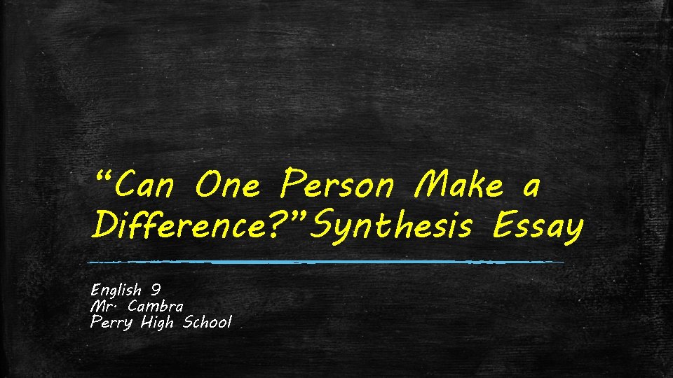 “Can One Person Make a Difference? ”Synthesis Essay English 9 Mr. Cambra Perry High