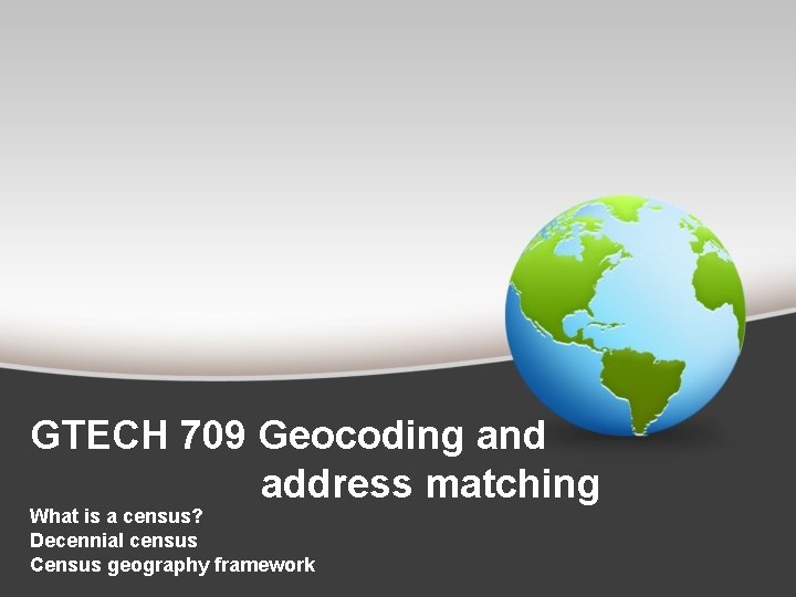 GTECH 709 Geocoding and address matching What is a census? Decennial census Census geography