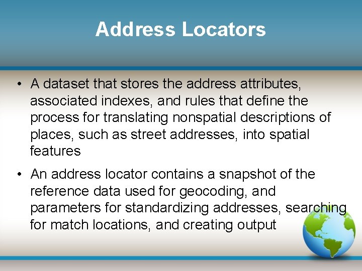 Address Locators • A dataset that stores the address attributes, associated indexes, and rules