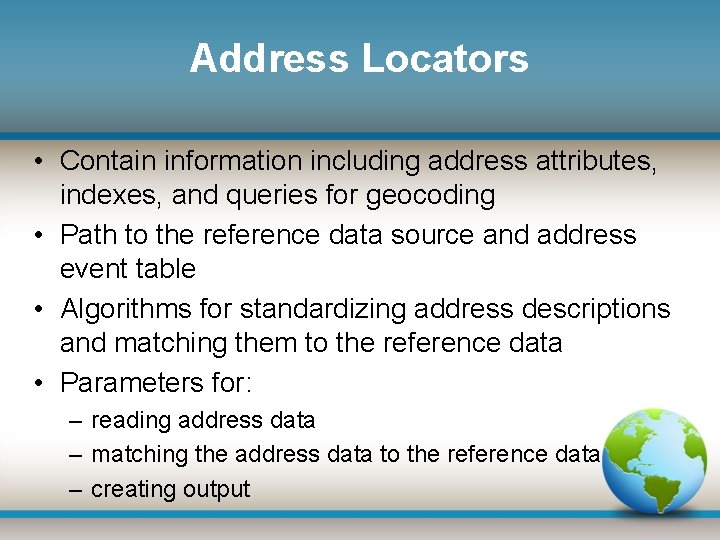 Address Locators • Contain information including address attributes, indexes, and queries for geocoding •