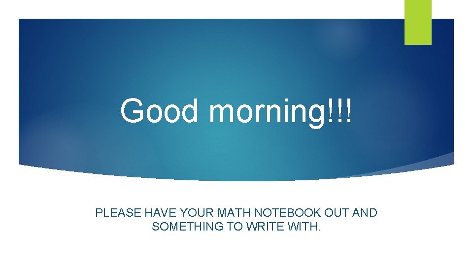 Good morning!!! PLEASE HAVE YOUR MATH NOTEBOOK OUT AND SOMETHING TO WRITE WITH. 
