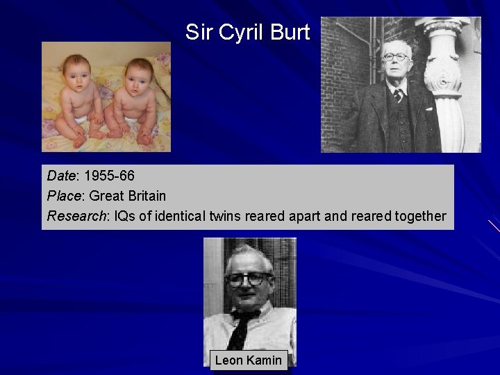 Sir Cyril Burt Date: 1955 -66 Place: Great Britain Research: IQs of identical twins Sir Cyril Burt Date: 1955 -66 Place: Great Britain Research: IQs of identical twins
