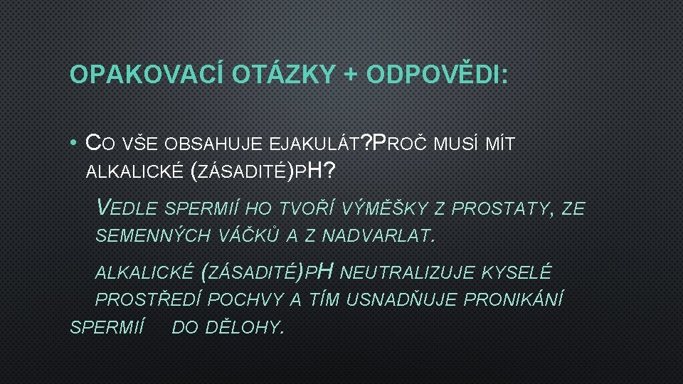 OPAKOVACÍ OTÁZKY + ODPOVĚDI: • CO VŠE OBSAHUJE EJAKULÁT? PROČ MUSÍ MÍT ALKALICKÉ (ZÁSADITÉ)