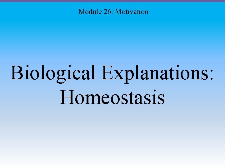 Module 26: Motivation Biological Explanations: Homeostasis 