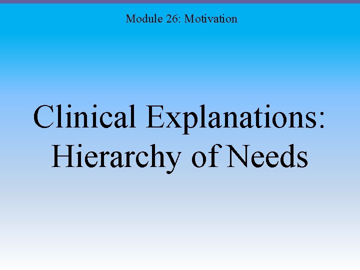 Module 26: Motivation Clinical Explanations: Hierarchy of Needs 