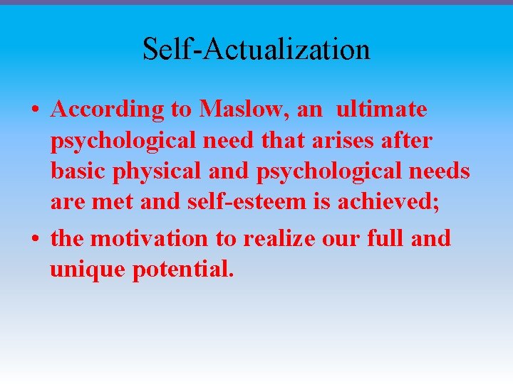 Self-Actualization • According to Maslow, an ultimate psychological need that arises after basic physical
