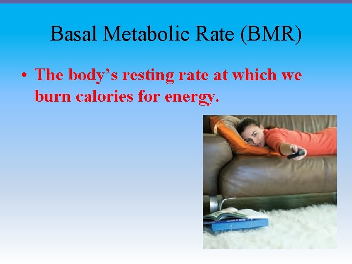 Basal Metabolic Rate (BMR) • The body’s resting rate at which we burn calories