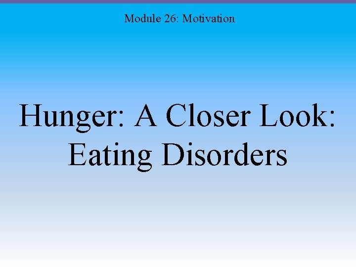 Module 26: Motivation Hunger: A Closer Look: Eating Disorders 