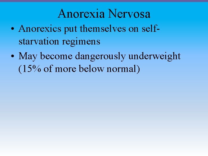 Anorexia Nervosa • Anorexics put themselves on selfstarvation regimens • May become dangerously underweight