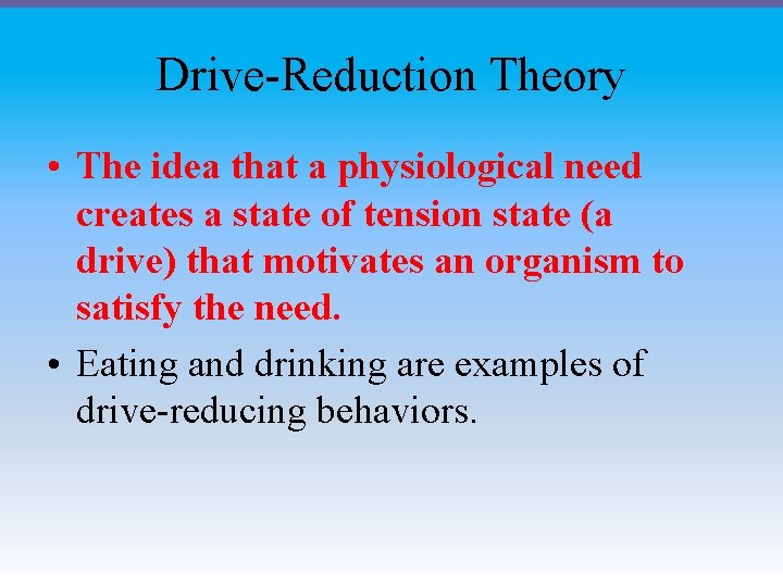 Drive-Reduction Theory • The idea that a physiological need creates a state of tension