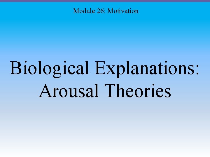 Module 26: Motivation Biological Explanations: Arousal Theories 