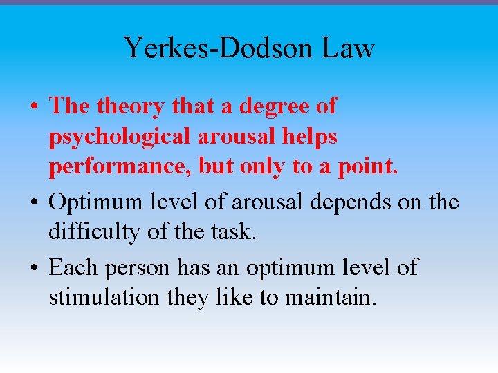 Yerkes-Dodson Law • The theory that a degree of psychological arousal helps performance, but