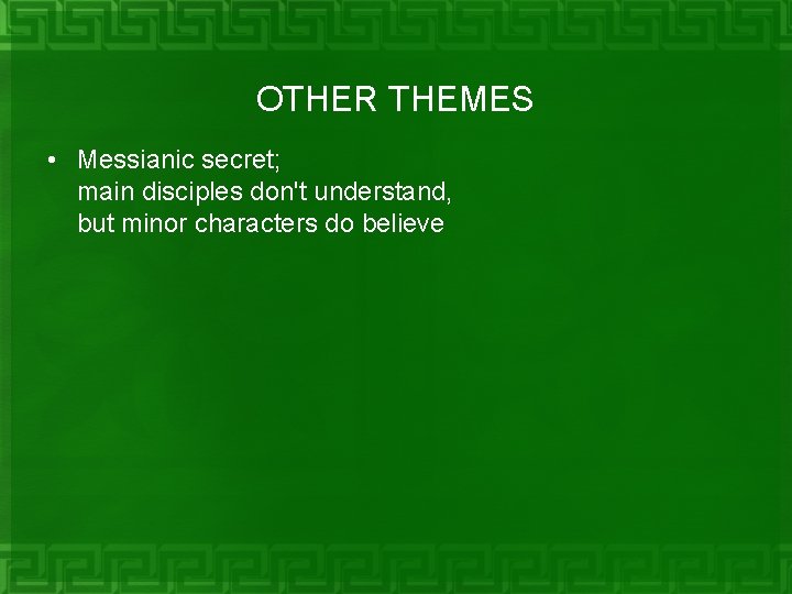 OTHER THEMES • Messianic secret; main disciples don't understand, but minor characters do believe