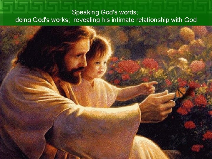 Speaking God's words; doing God's works; revealing his intimate relationship with God 