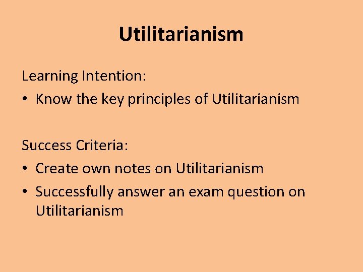 Utilitarianism Learning Intention: • Know the key principles of Utilitarianism Success Criteria: • Create