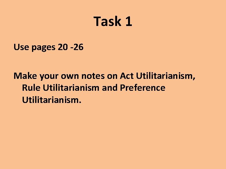Task 1 Use pages 20 -26 Make your own notes on Act Utilitarianism, Rule