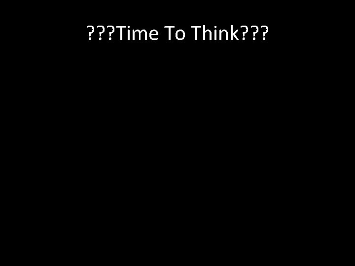 ? ? ? Time To Think? ? ? 