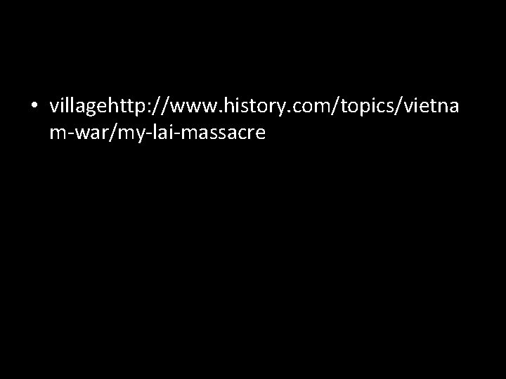  • villagehttp: //www. history. com/topics/vietna m-war/my-lai-massacre 