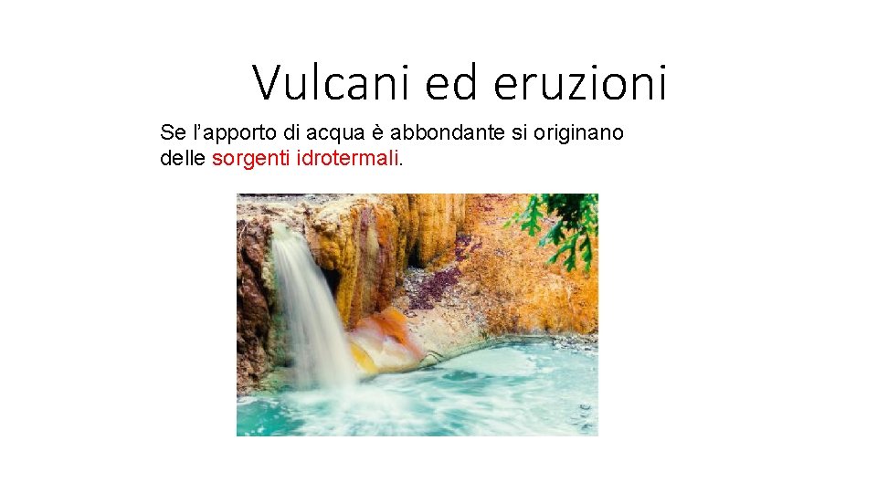 Vulcani ed eruzioni Se l’apporto di acqua è abbondante si originano delle sorgenti idrotermali.