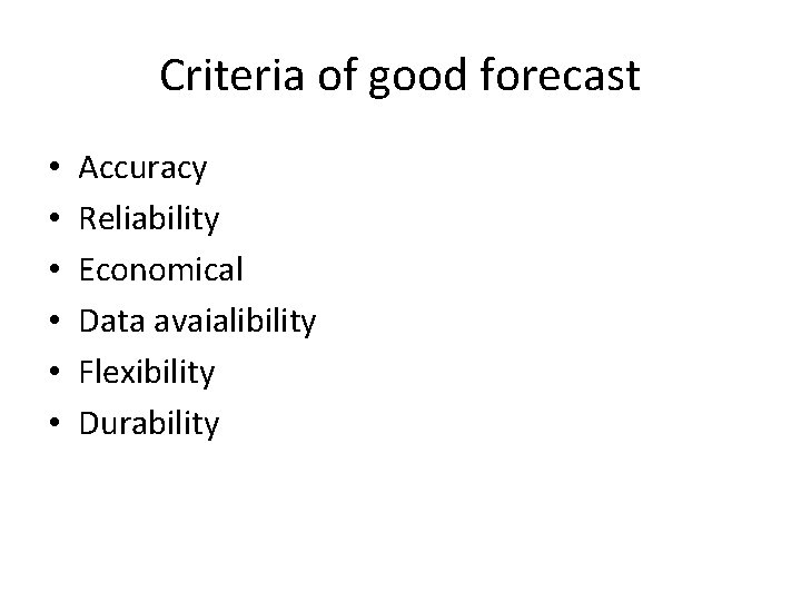 Criteria of good forecast • • • Accuracy Reliability Economical Data avaialibility Flexibility Durability