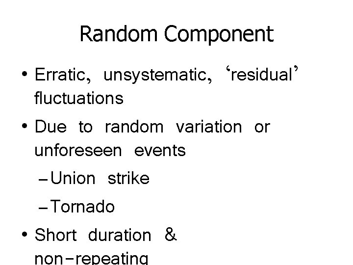 Random Component • Erratic, unsystematic, ‘residual’ fluctuations • Due to random variation or unforeseen