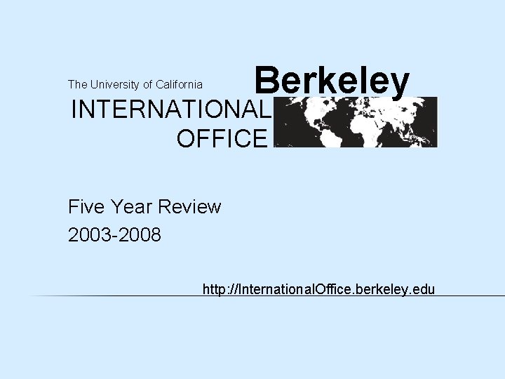 Berkeley The University of California INTERNATIONAL OFFICE Five Year Review 2003 -2008 http: //International.