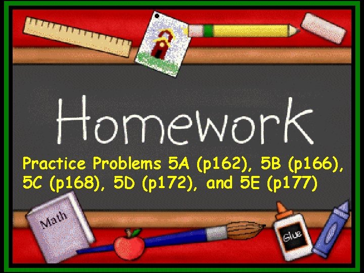Practice Problems 5 A (p 162), 5 B (p 166), 5 C (p 168),