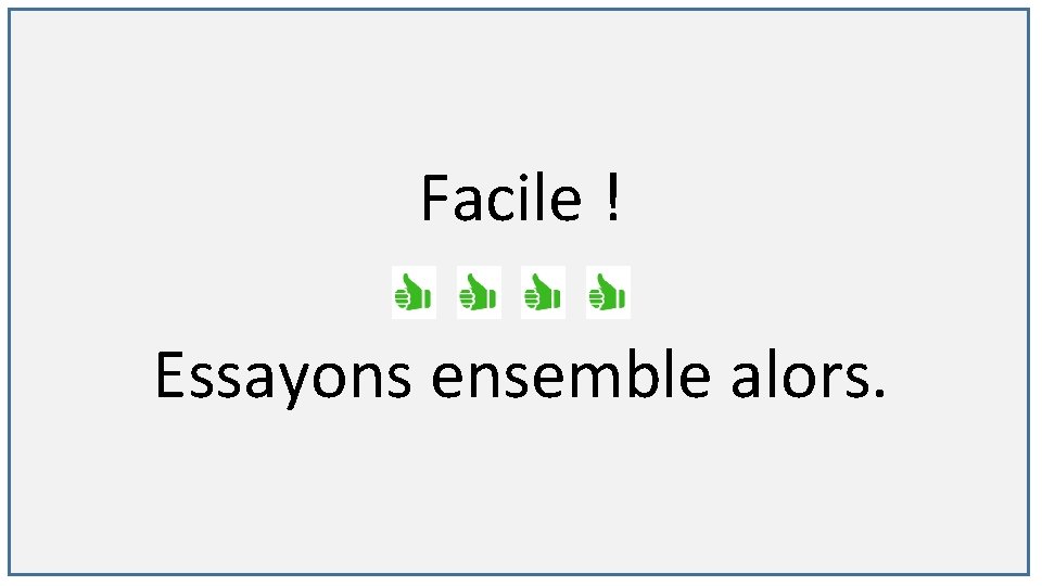 Facile ! Essayons ensemble alors. 