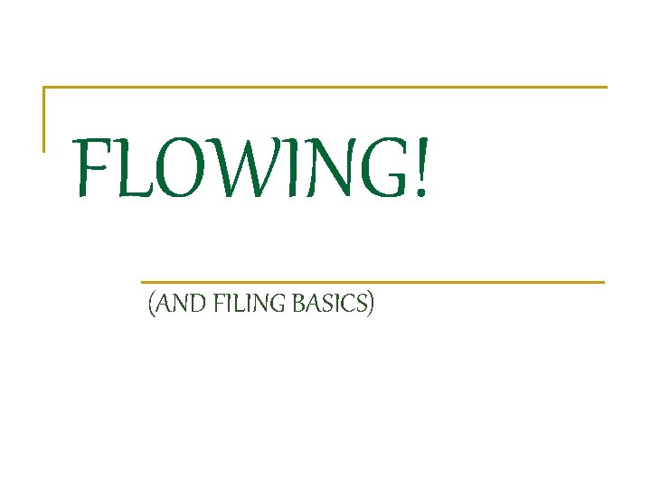 FLOWING! (AND FILING BASICS) 