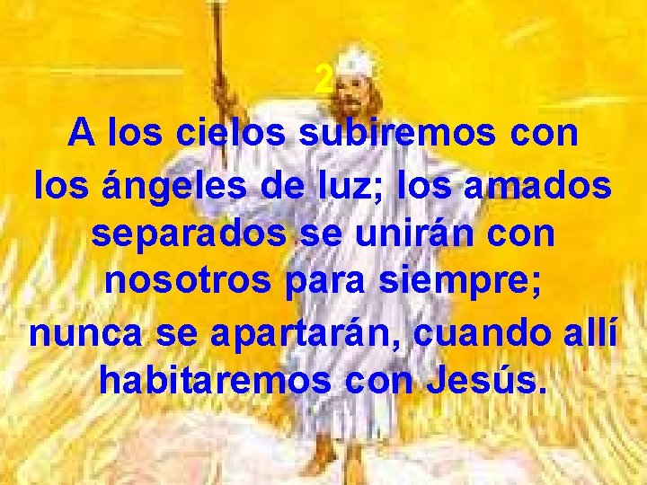 2 A los cielos subiremos con los ángeles de luz; los amados separados se