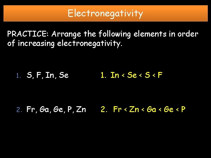 Electronegativity PRACTICE: Arrange the following elements in order of increasing electronegativity. 1. S, F,