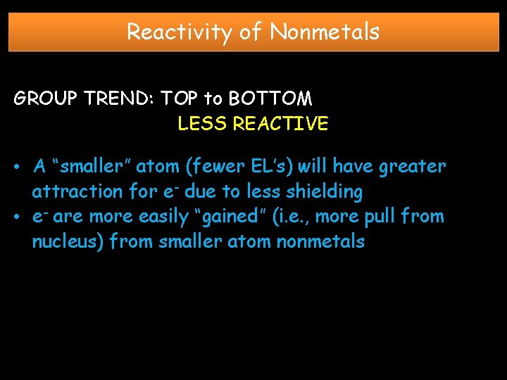 Reactivity of Nonmetals GROUP TREND: TOP to BOTTOM LESS REACTIVE • A “smaller” atom