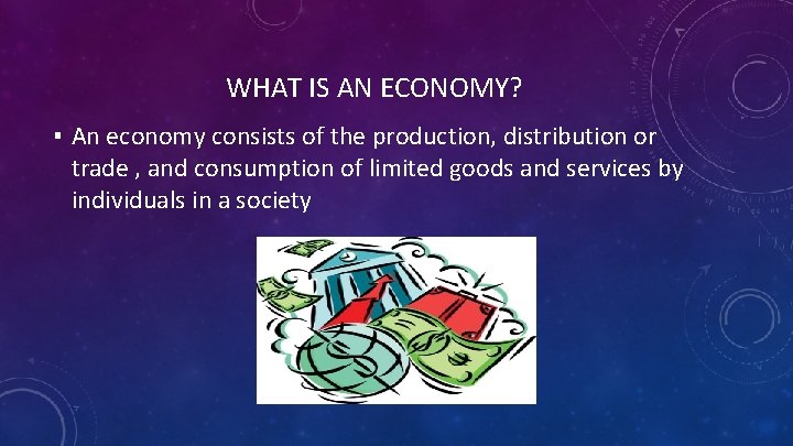 WHAT IS AN ECONOMY? ▪ An economy consists of the production, distribution or trade